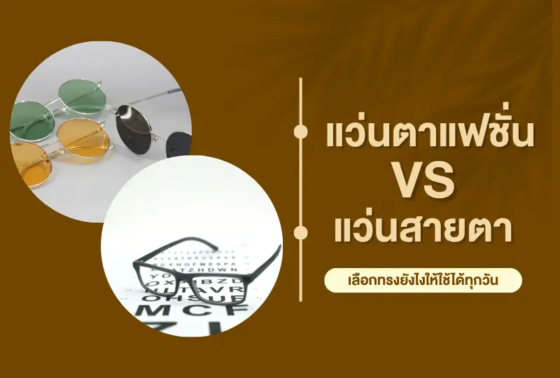 แว่นตาแฟชั่น VS แว่นสายตา เลือกทรงยังไงให้ใช้ได้ทุกวัน
